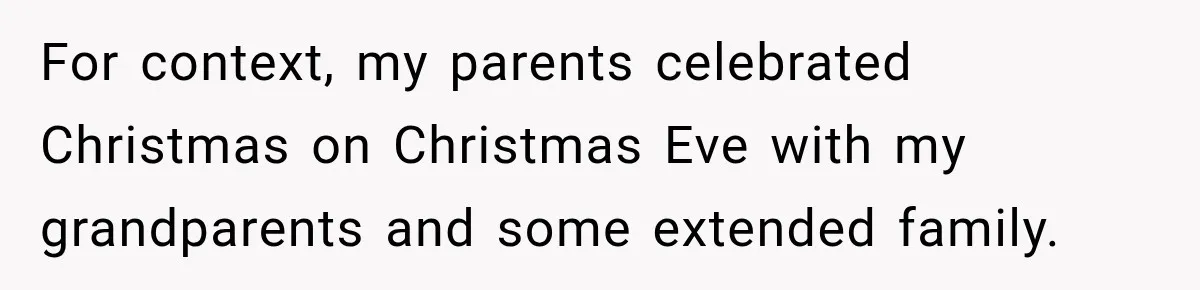 For context, my parents celebrated Christmas on Christmas Eve with my grandparents and some extended family.