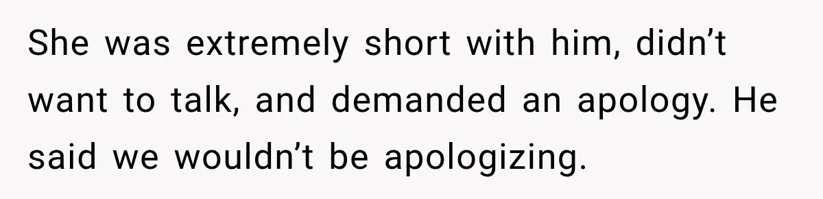 She was extremely short with him, didn’t want to talk, and demanded an apology. He said we wouldn’t be apologizing.