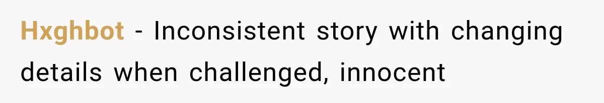 Hxghbot − Inconsistent story with changing details when challenged, innocent