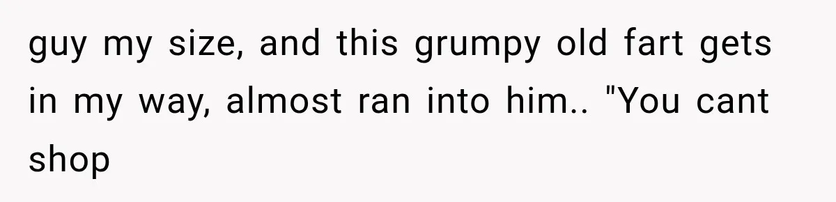 Man Gets Refused Service Without a Cart, So He Brings Two Carts for One Tiny Purchase guy my size, and this grumpy old fart gets in my way, almost ran into him.. "You cant shop