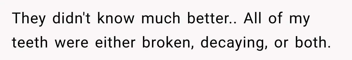 Woman Loses Every Tooth at 28, Then Says She Has Never Felt More Hopeful About Her Future They didn't know much better.. All of my teeth were either broken, decaying, or both.