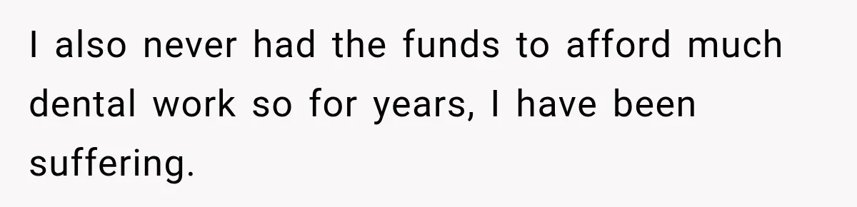 Woman Loses Every Tooth at 28, Then Says She Has Never Felt More Hopeful About Her Future I also never had the funds to afford much dental work so for years, I have been suffering.