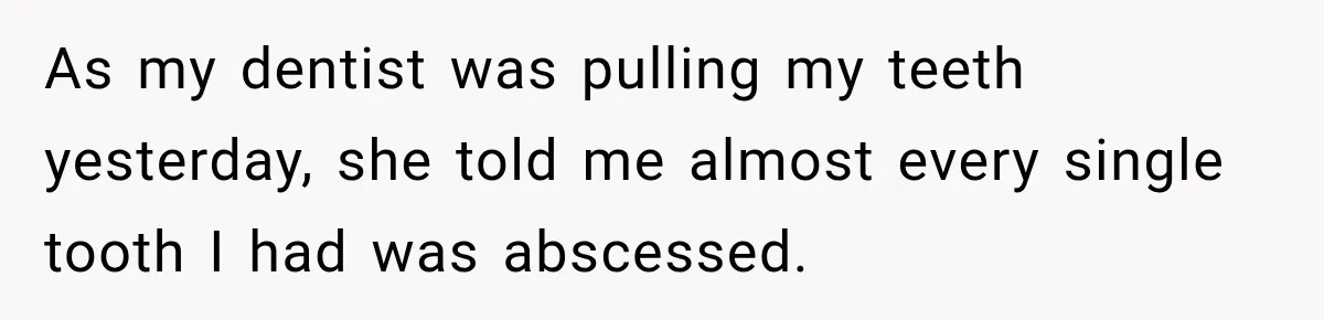 Woman Loses Every Tooth at 28, Then Says She Has Never Felt More Hopeful About Her Future As my dentist was pulling my teeth yesterday, she told me almost every single tooth I had was abscessed.