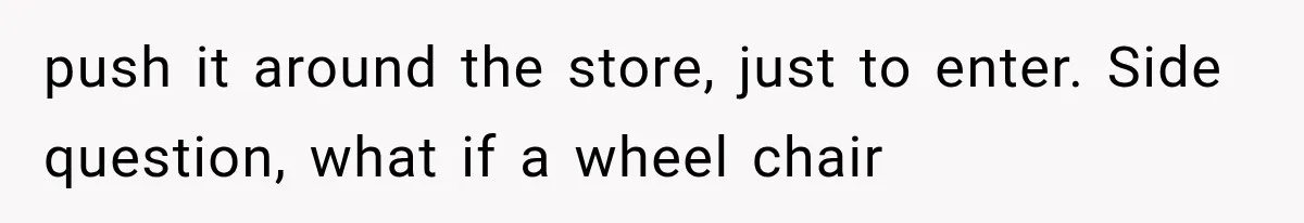 Man Gets Refused Service Without a Cart, So He Brings Two Carts for One Tiny Purchase push it around the store, just to enter. Side question, what if a wheel chair