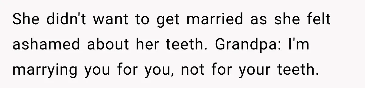 Woman Loses Every Tooth at 28, Then Says She Has Never Felt More Hopeful About Her Future She didn't want to get married as she felt ashamed about her teeth. Grandpa: I'm marrying you for you, not for your teeth.
