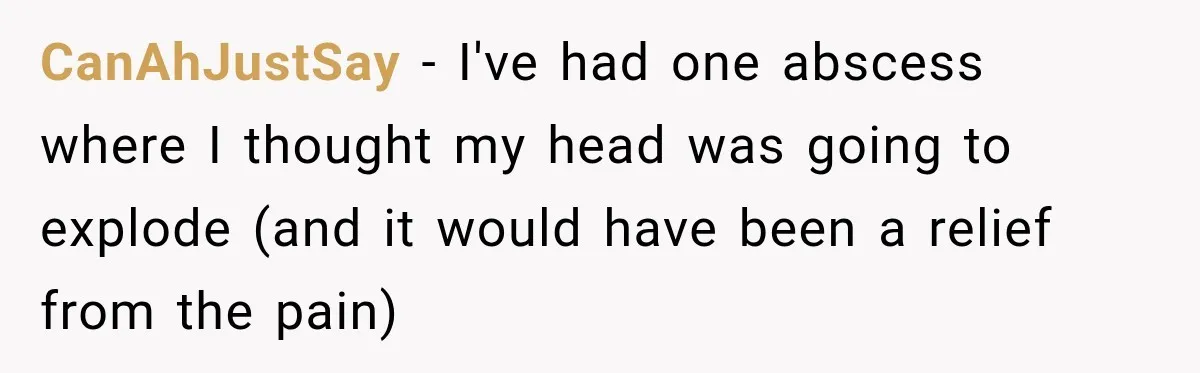 Woman Loses Every Tooth at 28, Then Says She Has Never Felt More Hopeful About Her Future CanAhJustSay − I've had one abscess where I thought my head was going to explode (and it would have been a relief from the pain)