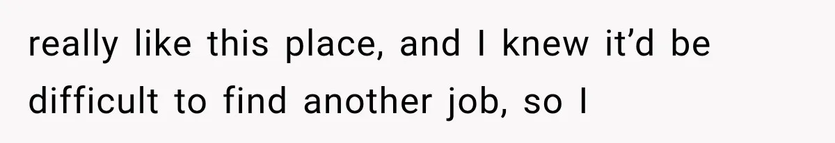Boss Complains About Three Weeks’ Notice, So Employee Leaves Anyway After Finding a Better Job really like this place, and I knew it’d be difficult to find another job, so I