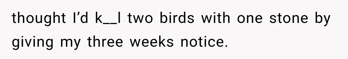 Boss Complains About Three Weeks’ Notice, So Employee Leaves Anyway After Finding a Better Job thought I’d k__l two birds with one stone by giving my three weeks notice.