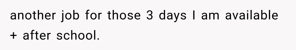 Boss Complains About Three Weeks’ Notice, So Employee Leaves Anyway After Finding a Better Job another job for those 3 days I am available + after school.