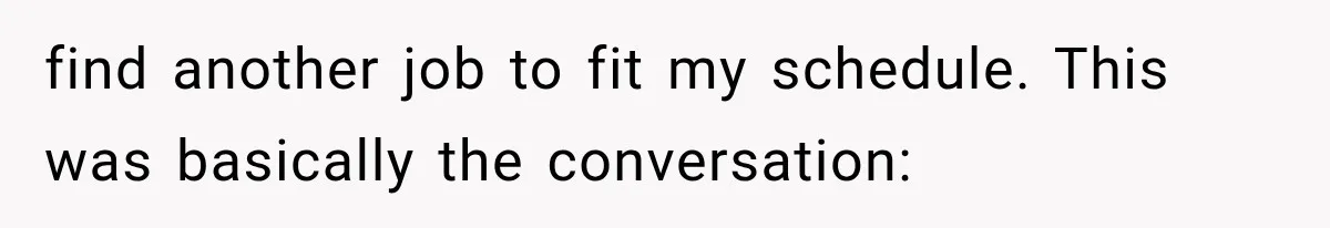 Boss Complains About Three Weeks’ Notice, So Employee Leaves Anyway After Finding a Better Job find another job to fit my schedule. This was basically the conversation:
