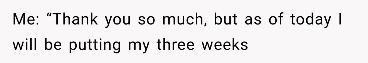 Boss Complains About Three Weeks’ Notice, So Employee Leaves Anyway After Finding a Better Job Me: “Thank you so much, but as of today I will be putting my three weeks