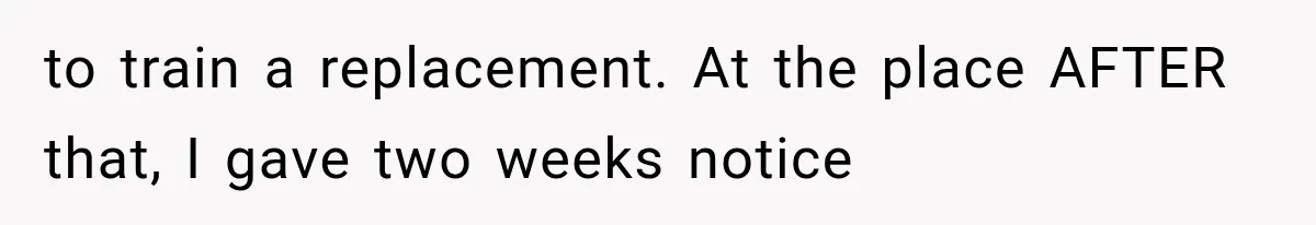 Boss Complains About Three Weeks’ Notice, So Employee Leaves Anyway After Finding a Better Job to train a replacement. At the place AFTER that, I gave two weeks notice