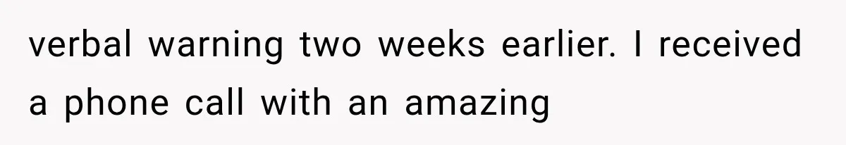 Boss Complains About Three Weeks’ Notice, So Employee Leaves Anyway After Finding a Better Job verbal warning two weeks earlier. I received a phone call with an amazing