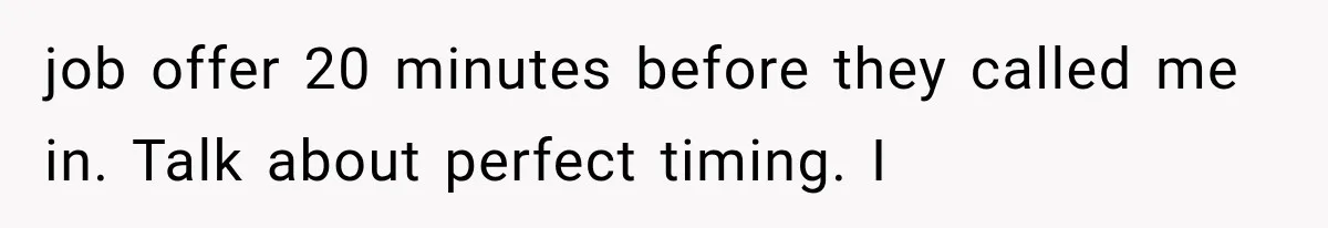 Boss Complains About Three Weeks’ Notice, So Employee Leaves Anyway After Finding a Better Job job offer 20 minutes before they called me in. Talk about perfect timing. I