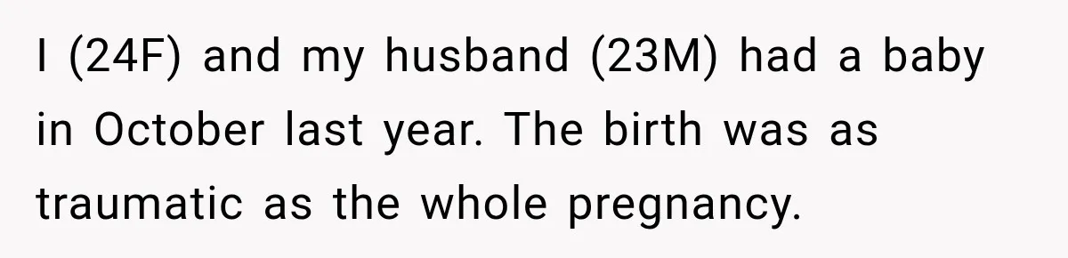 I (24F) and my husband (23M) had a baby in October last year. The birth was as traumatic as the whole pregnancy.