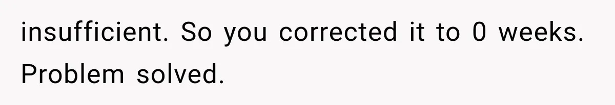 Boss Complains About Three Weeks’ Notice, So Employee Leaves Anyway After Finding a Better Job insufficient. So you corrected it to 0 weeks. Problem solved.