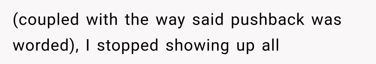 Boss Complains About Three Weeks’ Notice, So Employee Leaves Anyway After Finding a Better Job (coupled with the way said pushback was worded), I stopped showing up all