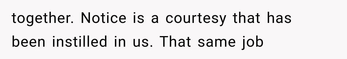 Boss Complains About Three Weeks’ Notice, So Employee Leaves Anyway After Finding a Better Job together. Notice is a courtesy that has been instilled in us. That same job