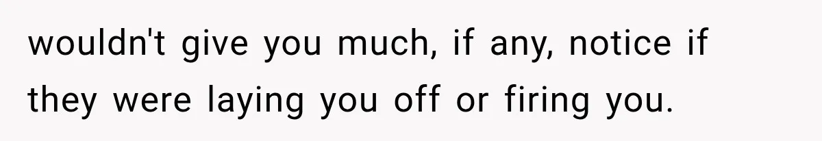 Boss Complains About Three Weeks’ Notice, So Employee Leaves Anyway After Finding a Better Job wouldn't give you much, if any, notice if they were laying you off or firing you.