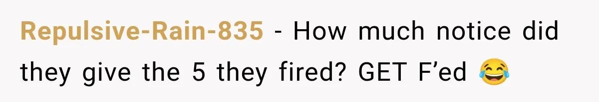 Boss Complains About Three Weeks’ Notice, So Employee Leaves Anyway After Finding a Better Job Repulsive-Rain-835 − How much notice did they give the 5 they fired? GET F’ed 😂