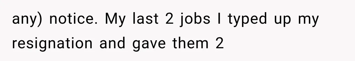 Boss Complains About Three Weeks’ Notice, So Employee Leaves Anyway After Finding a Better Job any) notice. My last 2 jobs I typed up my resignation and gave them 2