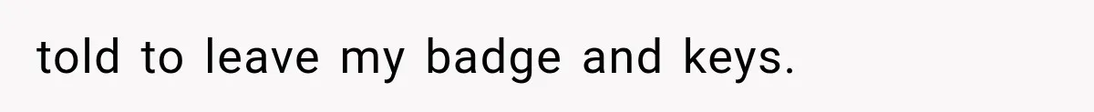 Boss Complains About Three Weeks’ Notice, So Employee Leaves Anyway After Finding a Better Job told to leave my badge and keys.