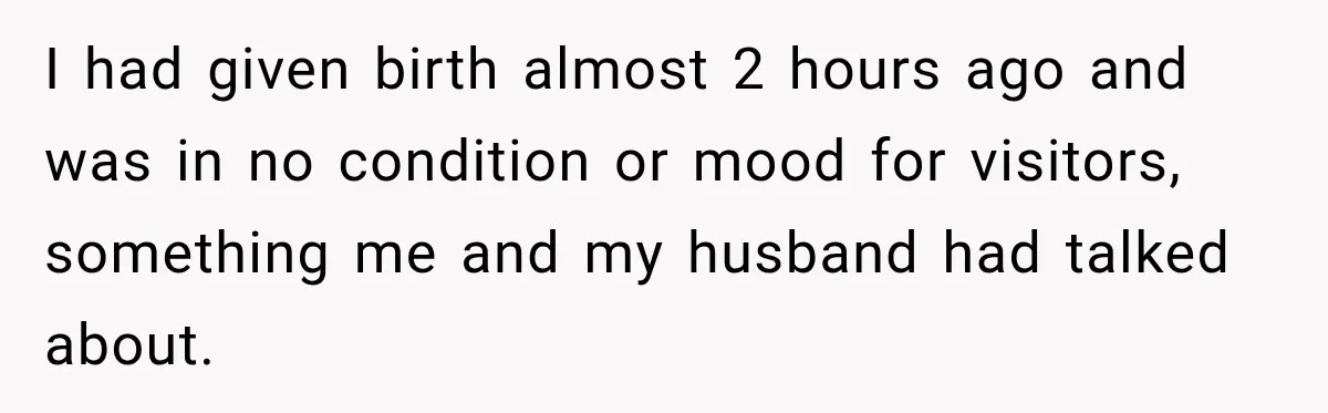 I had given birth almost 2 hours ago and was in no condition or mood for visitors, something me and my husband had talked about.