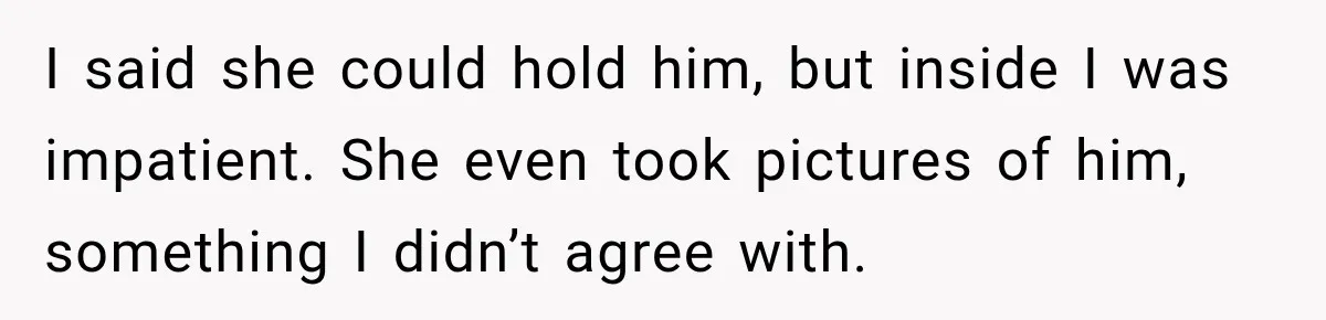 I said she could hold him, but inside I was impatient. She even took pictures of him, something I didn’t agree with.