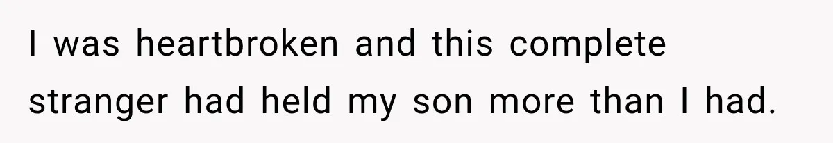 I was heartbroken and this complete stranger had held my son more than I had.