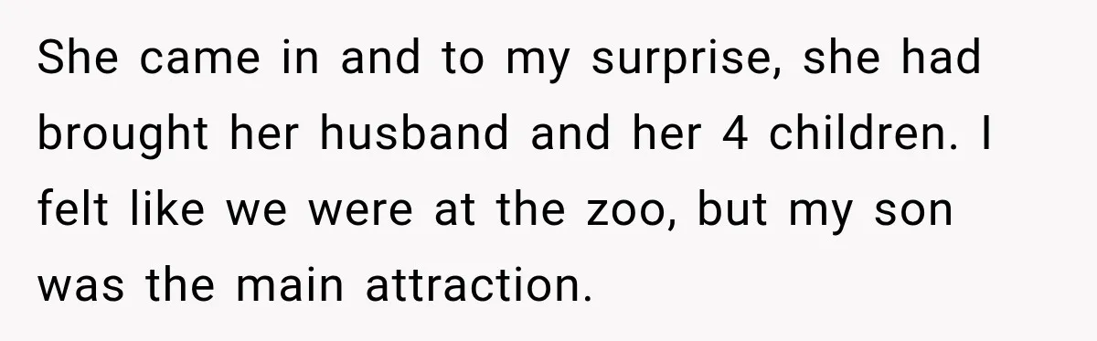 She came in and to my surprise, she had brought her husband and her 4 children. I felt like we were at the zoo, but my son was the main...