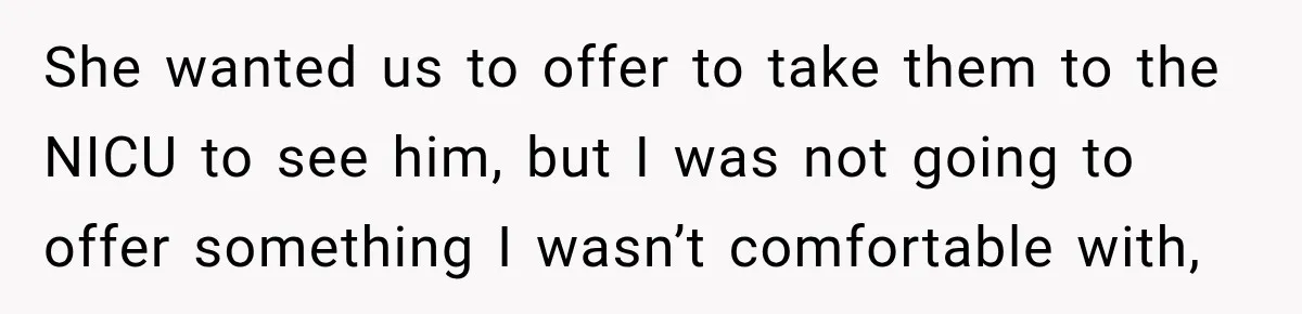 She wanted us to offer to take them to the NICU to see him, but I was not going to offer something I wasn’t comfortable with,