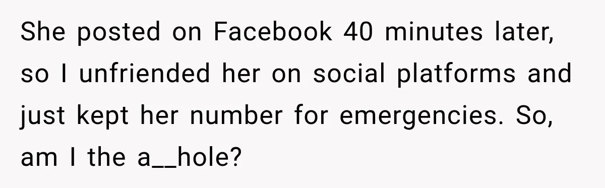 She posted on Facebook 40 minutes later, so I unfriended her on social platforms and just kept her number for emergencies. So, am I the a__hole?
