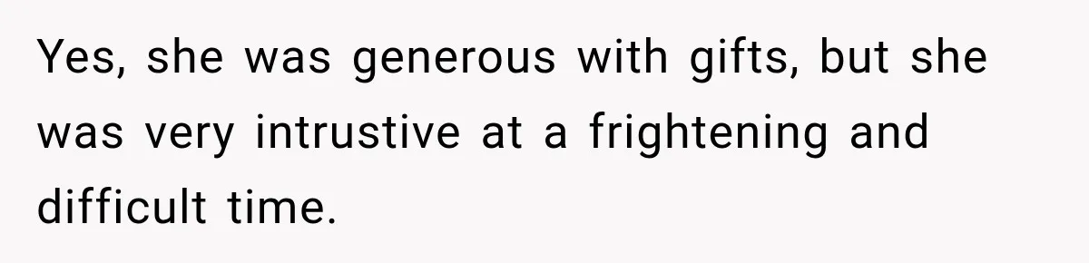 Yes, she was generous with gifts, but she was very intrustive at a frightening and difficult time.