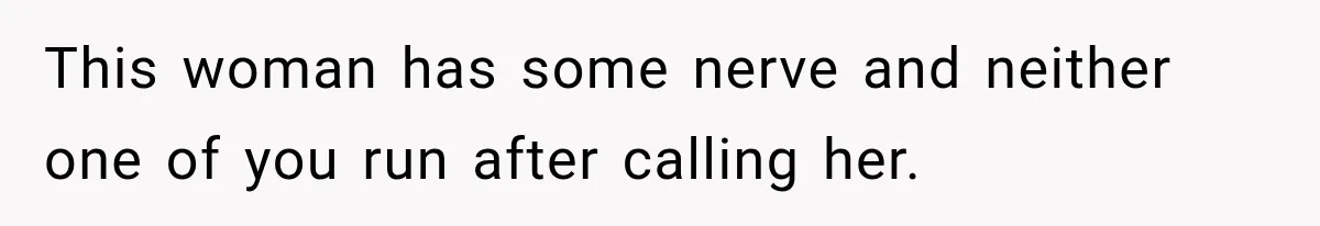 This woman has some nerve and neither one of you run after calling her.