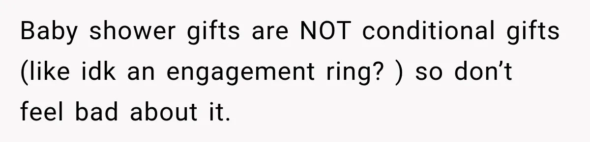 Baby shower gifts are NOT conditional gifts (like idk an engagement ring? ) so don’t feel bad about it.