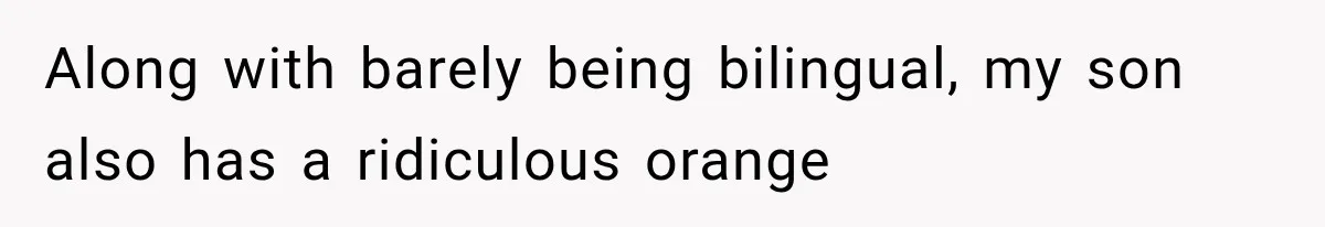 Along with barely being bilingual, my son also has a ridiculous orange