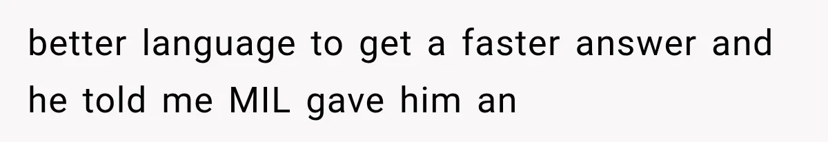 better language to get a faster answer and he told me MIL gave him an