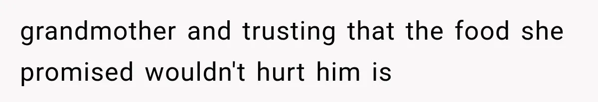 grandmother and trusting that the food she promised wouldn't hurt him is