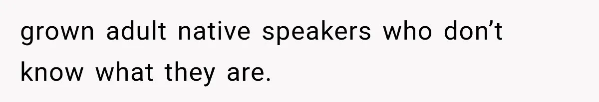 grown adult native speakers who don’t know what they are.