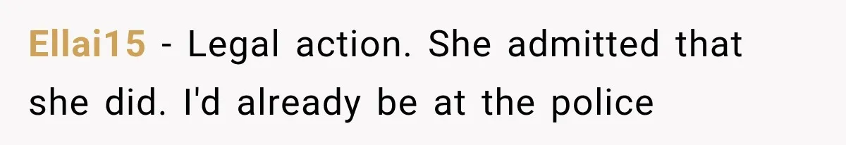 Ellai15 − Legal action. She admitted that she did. I'd already be at the police