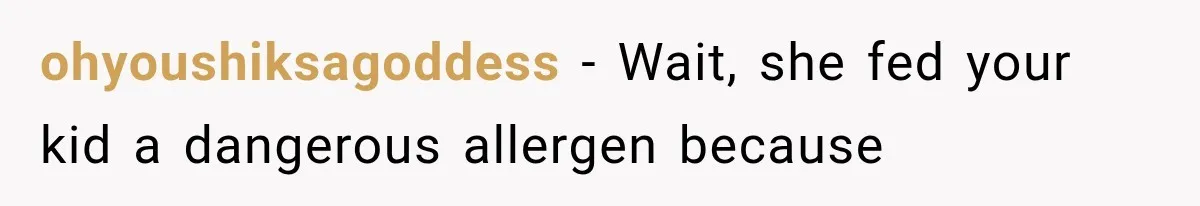 ohyoushiksagoddess − Wait, she fed your kid a dangerous allergen because