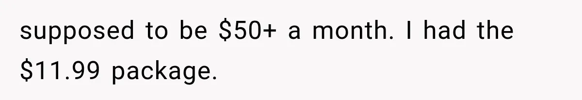 supposed to be $50+ a month. I had the $11.99 package.