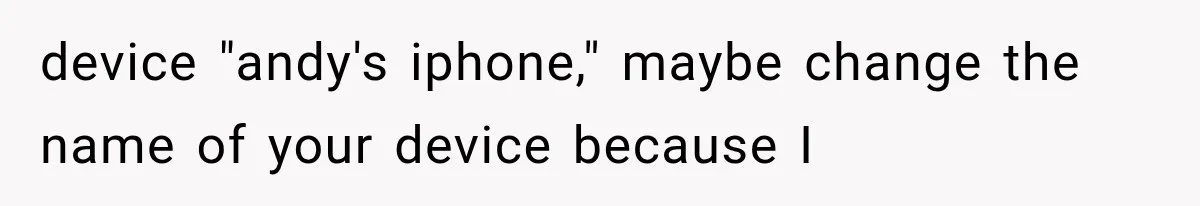 device "andy's iphone," maybe change the name of your device because I
