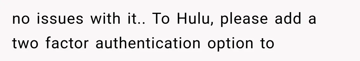 no issues with it.. To Hulu, please add a two factor authentication option to