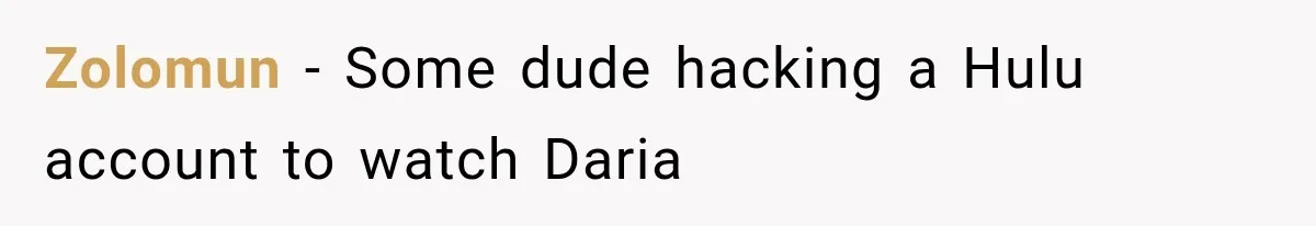 Zolomun − Some dude hacking a Hulu account to watch Daria