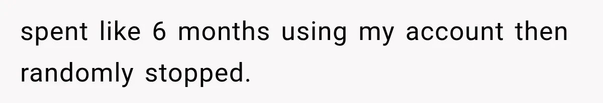 spent like 6 months using my account then randomly stopped.