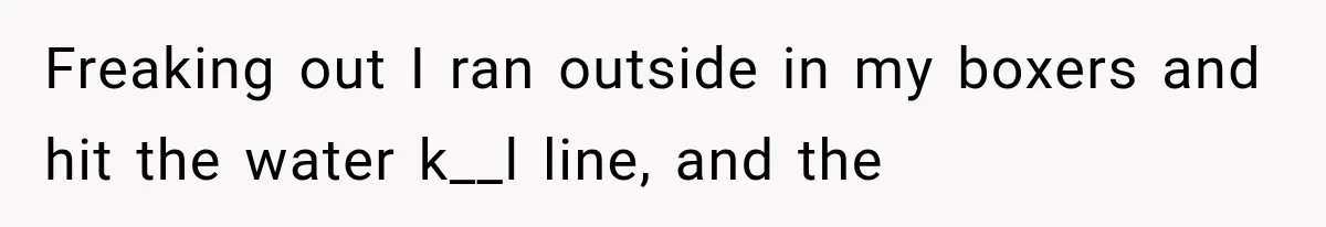 Cleaner Thought He Was Being Annoying, Until His “Small Observations” Saved Thousands in Damage Freaking out I ran outside in my boxers and hit the water k__l line, and the