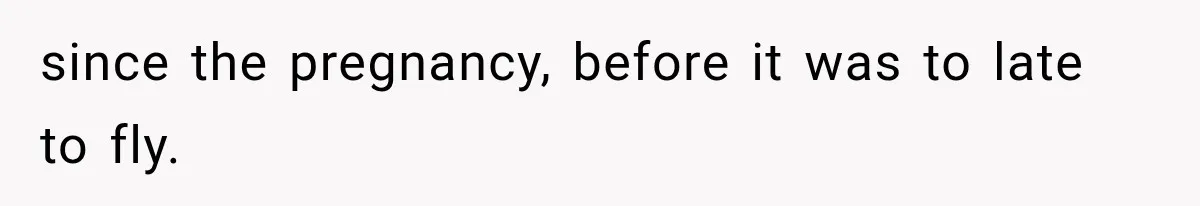 since the pregnancy, before it was to late to fly.