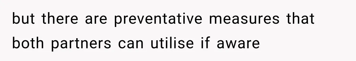 but there are preventative measures that both partners can utilise if aware