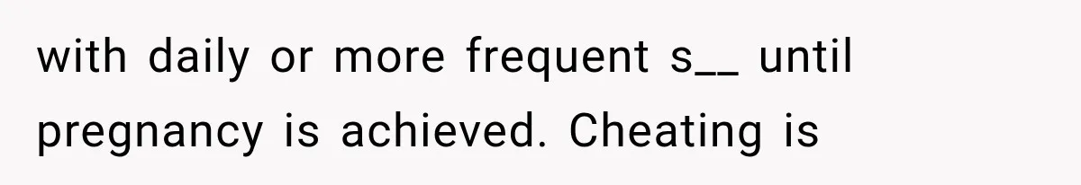 with daily or more frequent s__ until pregnancy is achieved. Cheating is